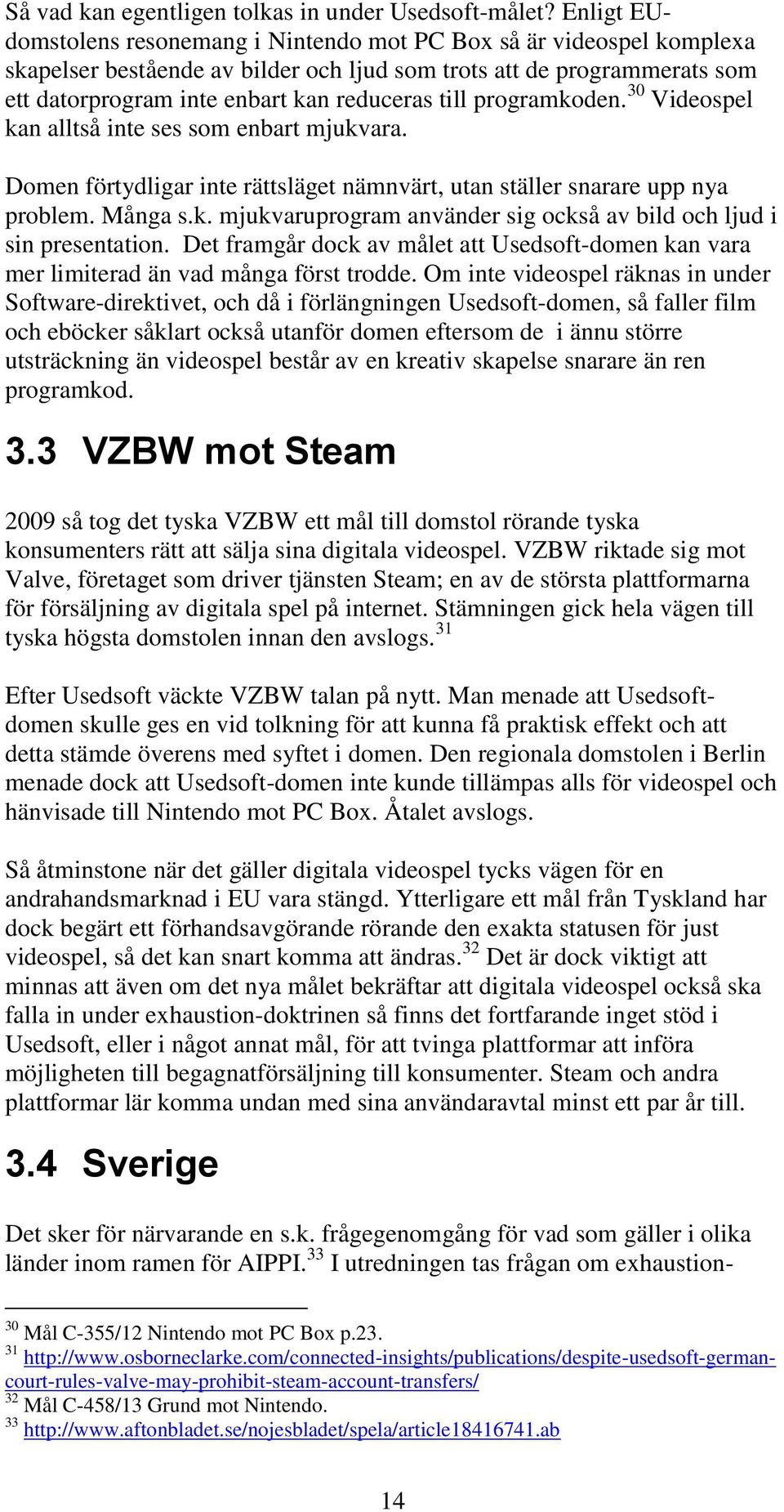 programkoden. 30 Videospel kan alltså inte ses som enbart mjukvara. Domen förtydligar inte rättsläget nämnvärt, utan ställer snarare upp nya problem. Många s.k. mjukvaruprogram använder sig också av bild och ljud i sin presentation.