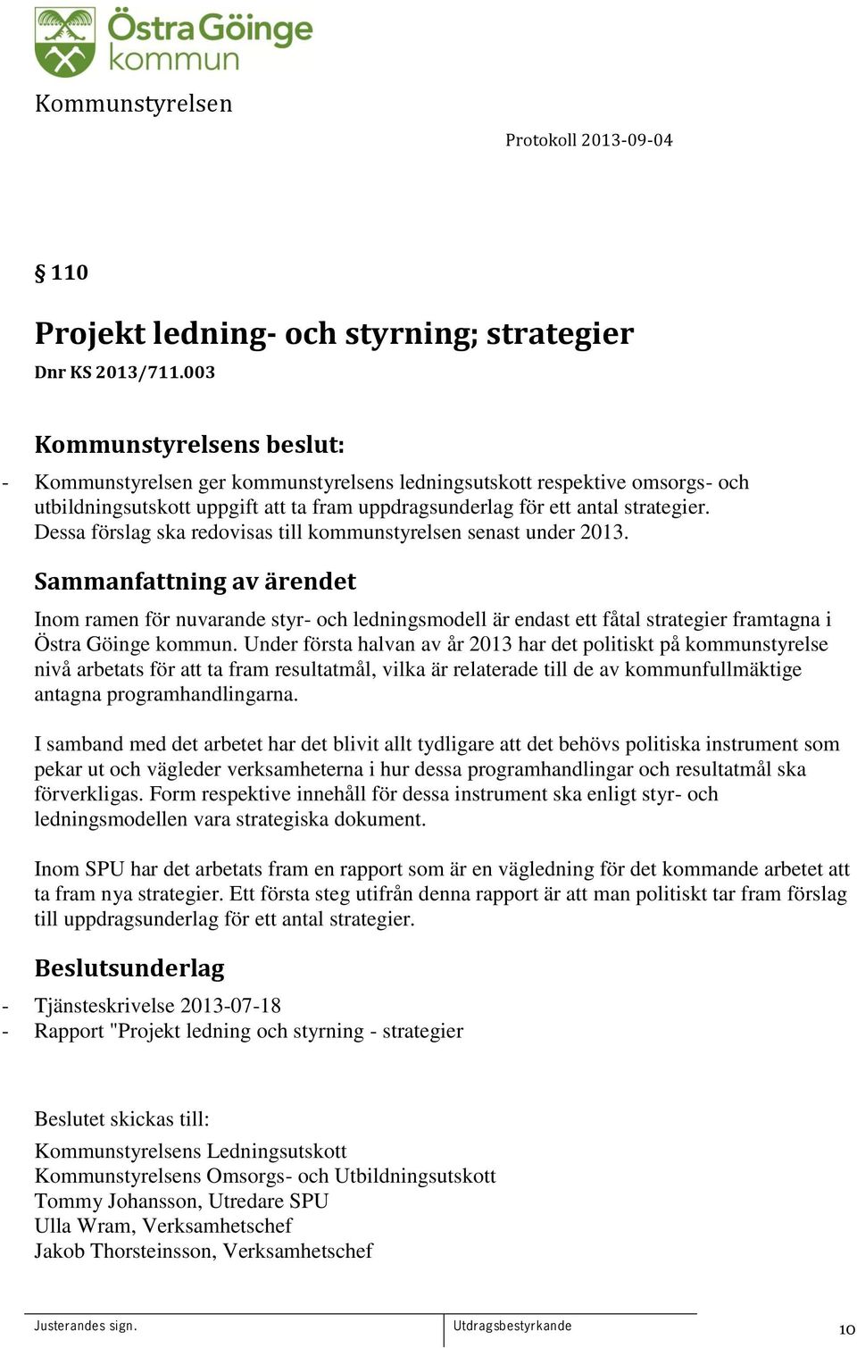 Dessa förslag ska redovisas till kommunstyrelsen senast under 2013. Inom ramen för nuvarande styr- och ledningsmodell är endast ett fåtal strategier framtagna i Östra Göinge kommun.