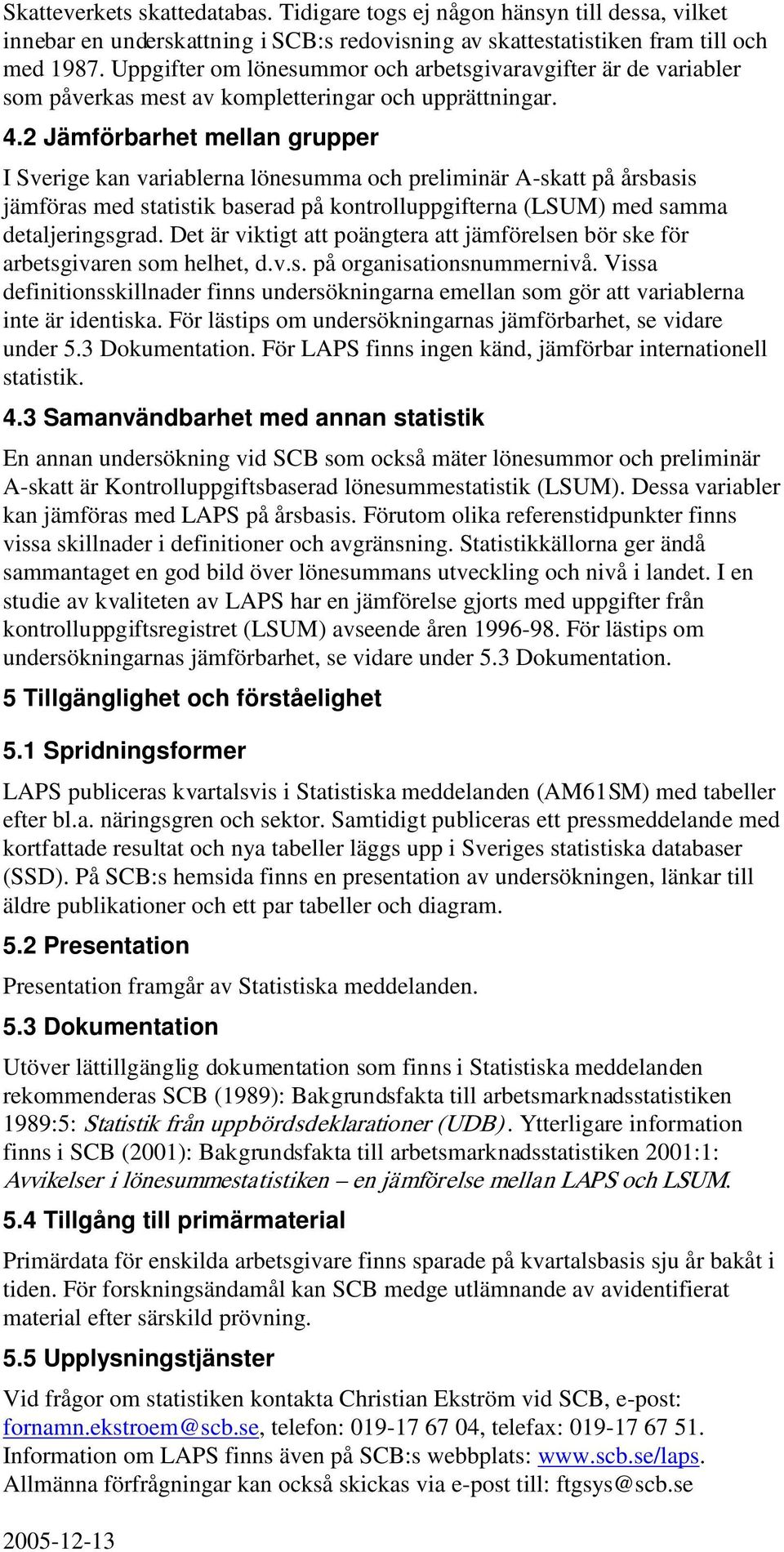 2 Jämförbarhet mellan grupper I Sverige kan variablerna lönesumma och preliminär A-skatt på årsbasis jämföras med statistik baserad på kontrolluppgifterna (LSUM) med samma detaljeringsgrad.