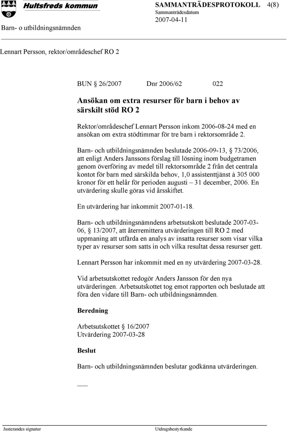 Barn- och utbildningsnämnden beslutade 2006-09-13, 73/2006, att enligt Anders Janssons förslag till lösning inom budgetramen genom överföring av medel till rektorsområde 2 från det centrala kontot