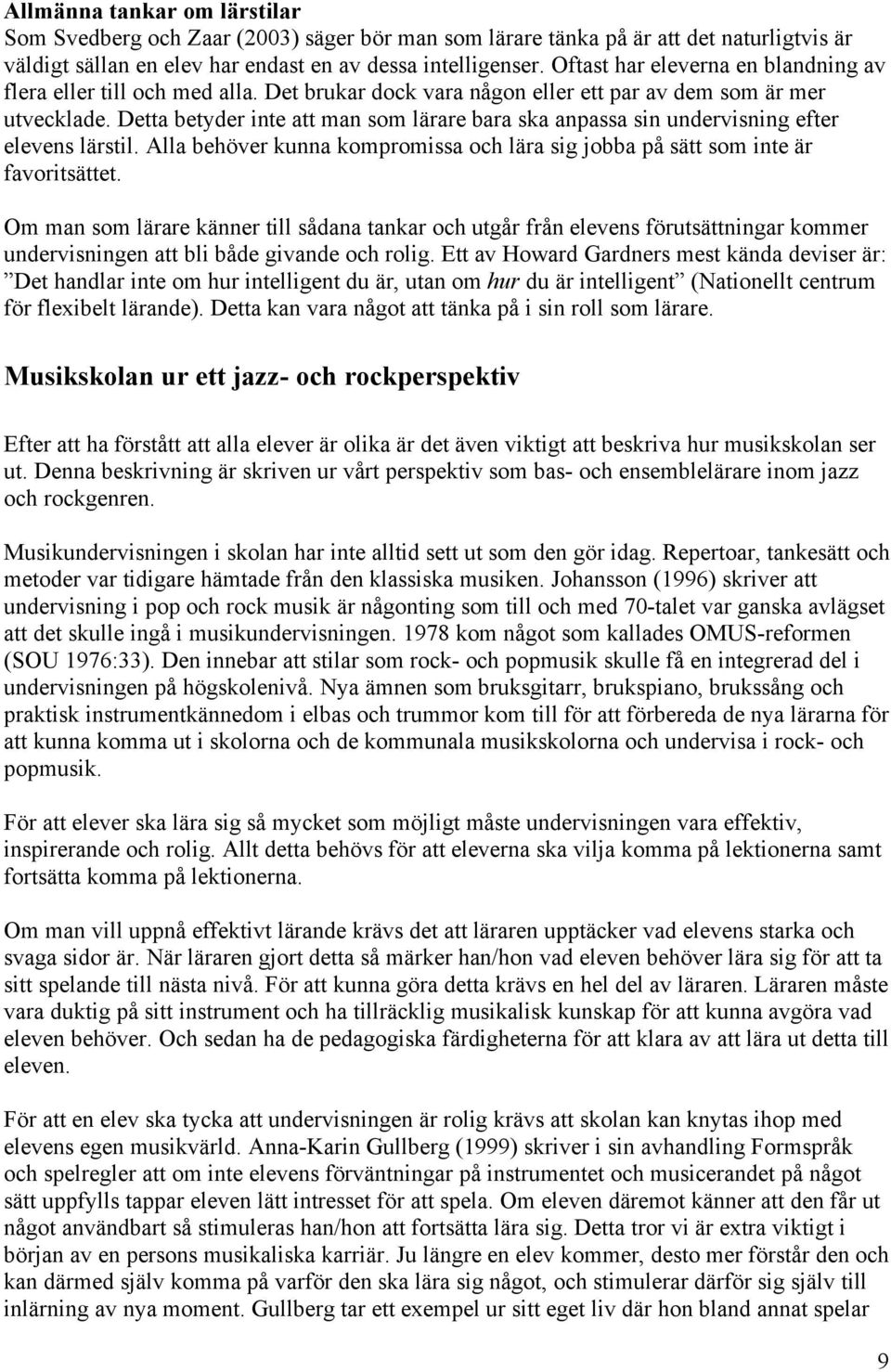 Detta betyder inte att man som lärare bara ska anpassa sin undervisning efter elevens lärstil. Alla behöver kunna kompromissa och lära sig jobba på sätt som inte är favoritsättet.