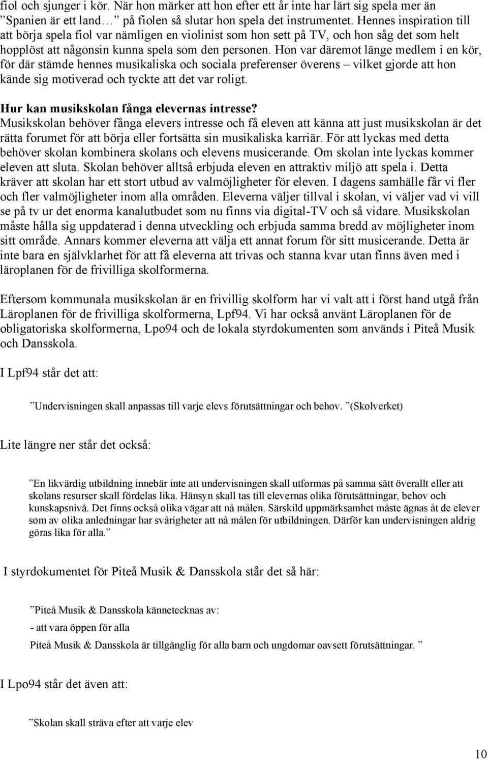 Hon var däremot länge medlem i en kör, för där stämde hennes musikaliska och sociala preferenser överens vilket gjorde att hon kände sig motiverad och tyckte att det var roligt.
