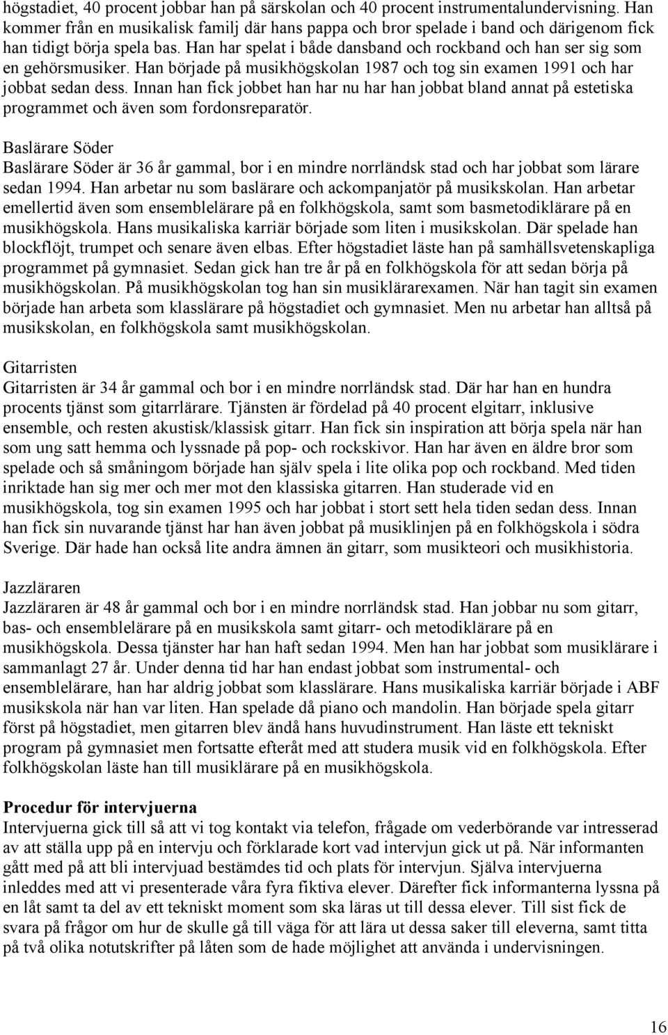 Han har spelat i både dansband och rockband och han ser sig som en gehörsmusiker. Han började på musikhögskolan 1987 och tog sin examen 1991 och har jobbat sedan dess.