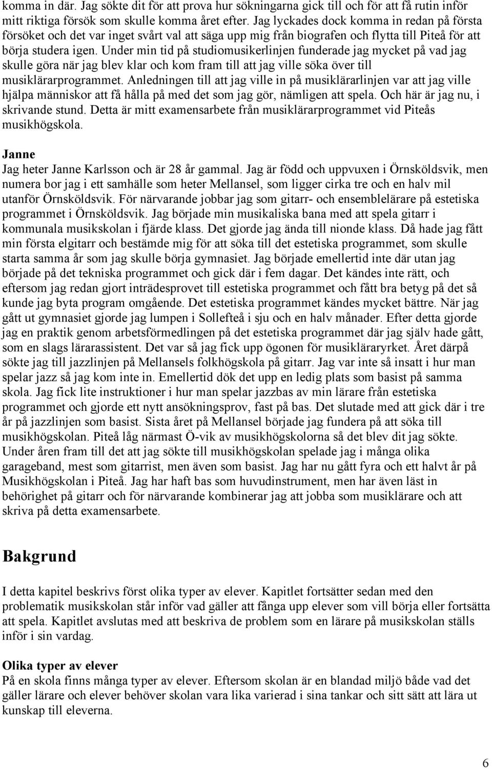 Under min tid på studiomusikerlinjen funderade jag mycket på vad jag skulle göra när jag blev klar och kom fram till att jag ville söka över till musiklärarprogrammet.