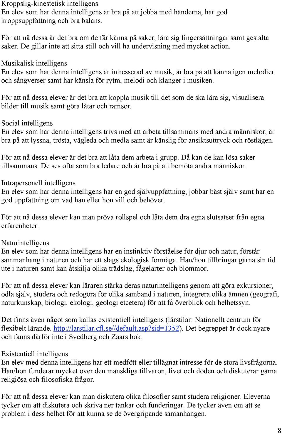 Musikalisk intelligens En elev som har denna intelligens är intresserad av musik, är bra på att känna igen melodier och sångverser samt har känsla för rytm, melodi och klanger i musiken.