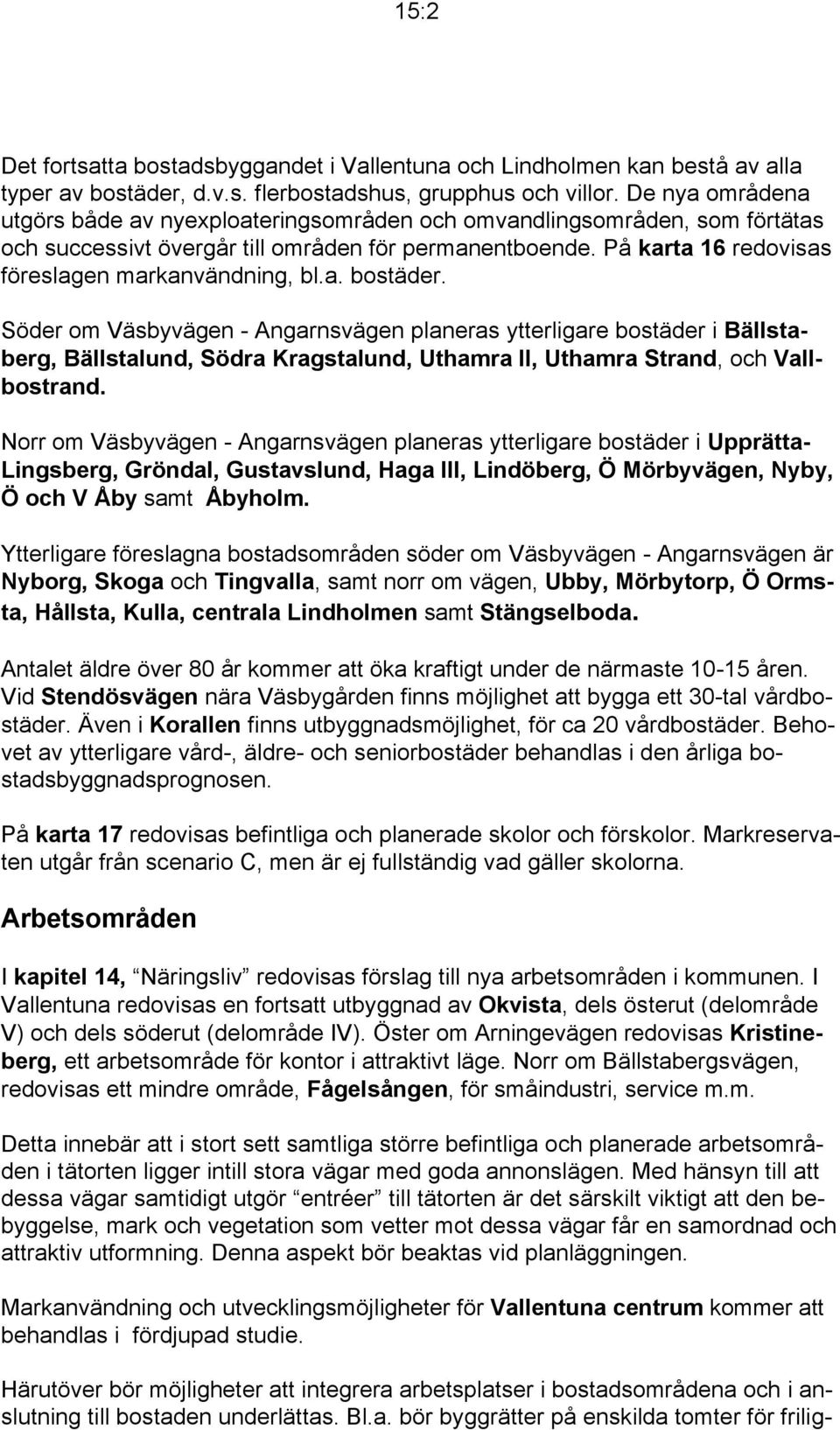 a. bostäder. Söder om Väsbyvägen - Angarnsvägen planeras ytterligare bostäder i Bällstaberg, Bällstalund, Södra Kragstalund, Uthamra II, Uthamra Strand, och Vallbostrand.