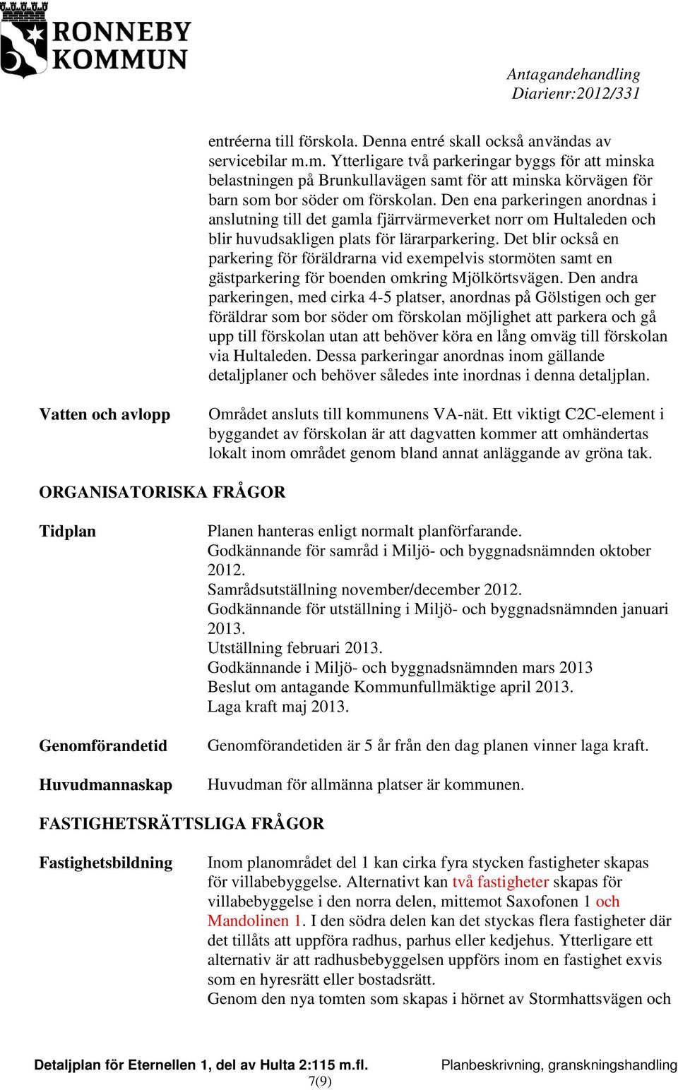 Den ena parkeringen anordnas i anslutning till det gamla fjärrvärmeverket norr om Hultaleden och blir huvudsakligen plats för lärarparkering.