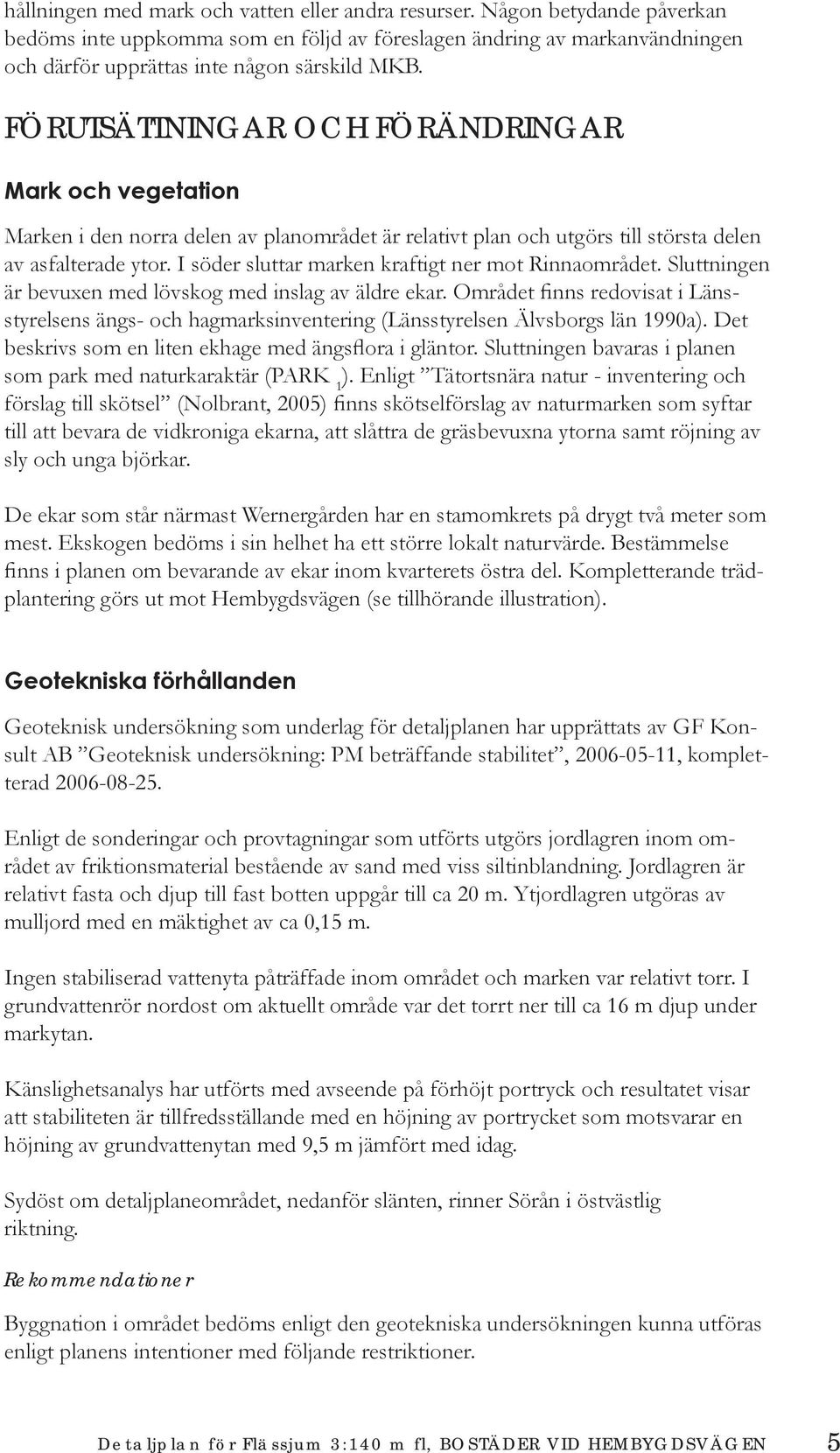 I söder sluttar marken kraftigt ner mot Rinnaområdet. Sluttningen är bevuxen med lövskog med inslag av äldre ekar.