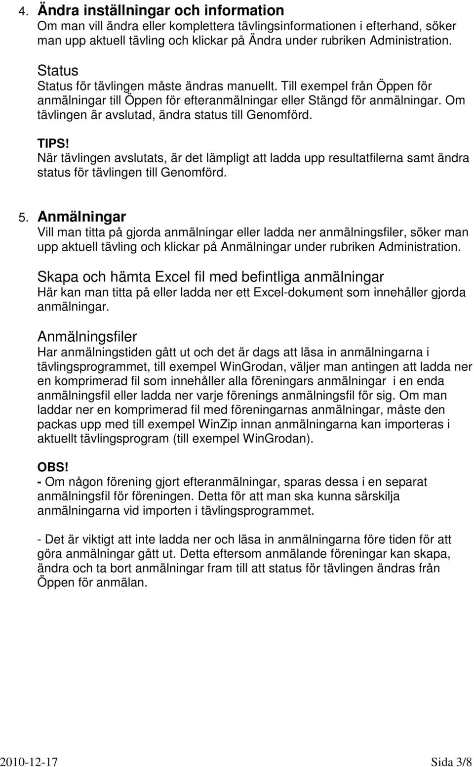 Om tävlingen är avslutad, ändra status till Genomförd. TIPS! När tävlingen avslutats, är det lämpligt att ladda upp resultatfilerna samt ändra status för tävlingen till Genomförd. 5.