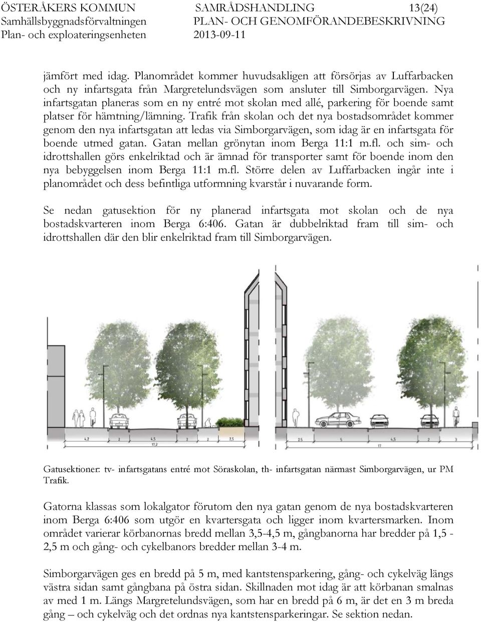 Trafik från skolan och det nya bostadsområdet kommer genom den nya infartsgatan att ledas via Simborgarvägen, som idag är en infartsgata för boende utmed gatan.