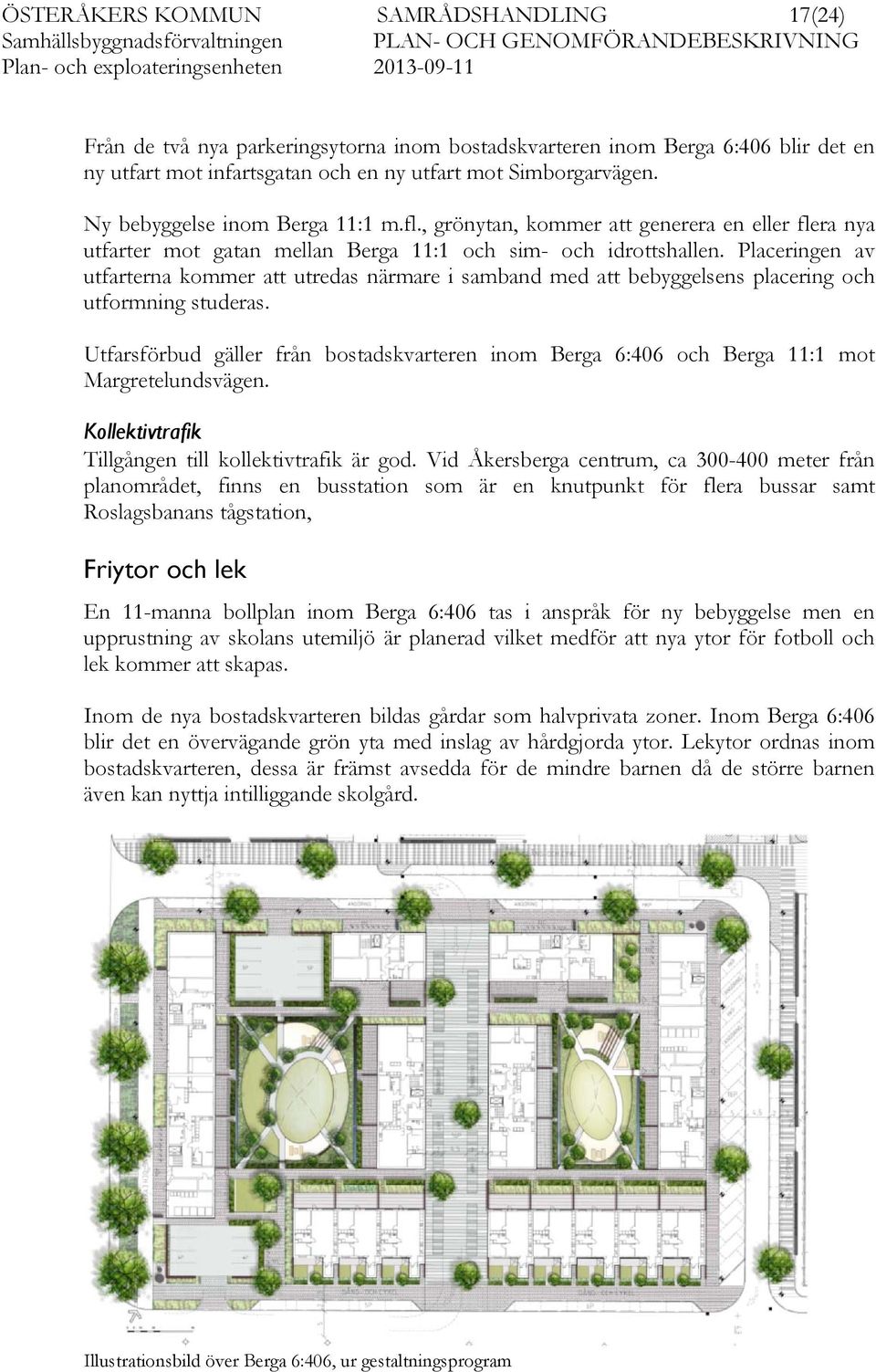 Placeringen av utfarterna kommer att utredas närmare i samband med att bebyggelsens placering och utformning studeras.