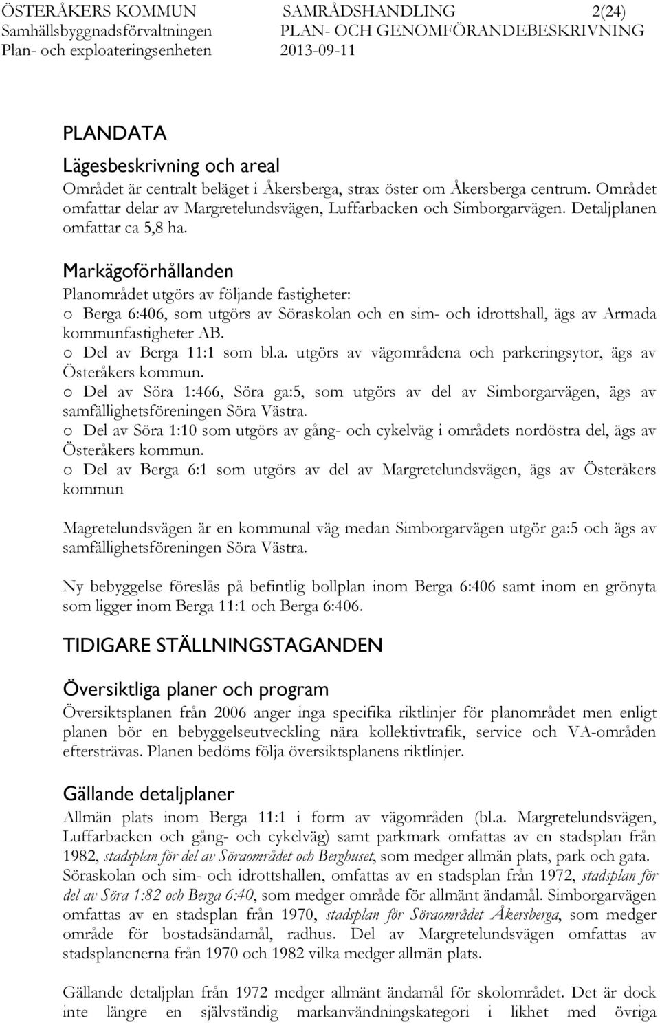 Markägoförhållanden Planområdet utgörs av följande fastigheter: o Berga 6:406, som utgörs av Söraskolan och en sim- och idrottshall, ägs av Armada kommunfastigheter AB. o Del av Berga 11:1 som bl.a. utgörs av vägområdena och parkeringsytor, ägs av Österåkers kommun.