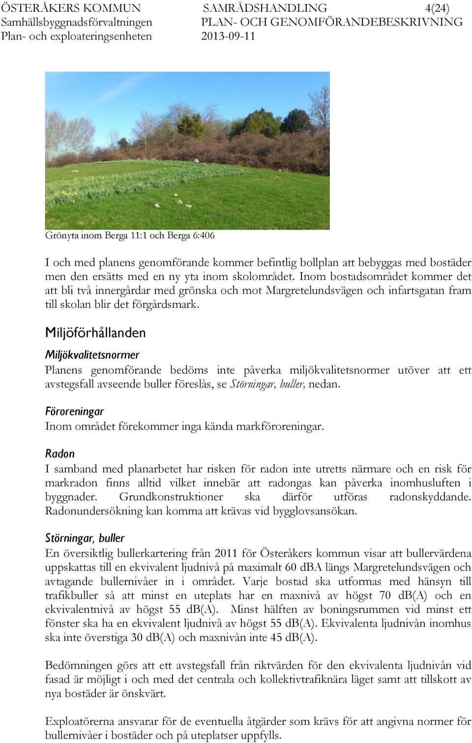 Miljöförhållanden Miljökvalitetsnormer Planens genomförande bedöms inte påverka miljökvalitetsnormer utöver att ett avstegsfall avseende buller föreslås, se Störningar, buller, nedan.