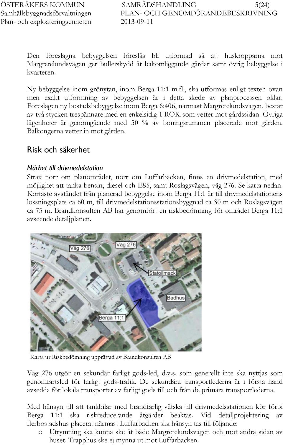 Föreslagen ny bostadsbebyggelse inom Berga 6:406, närmast Margretelundsvägen, består av två stycken trespännare med en enkelsidig 1 ROK som vetter mot gårdssidan.
