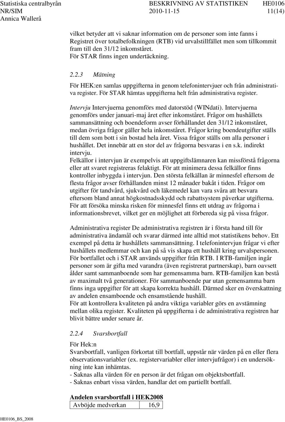 För STAR hämtas uppgifterna helt från administrativa register. Intervju Intervjuerna genomförs med datorstöd (WINdati). Intervjuerna genomförs under januari-maj året efter inkomståret.