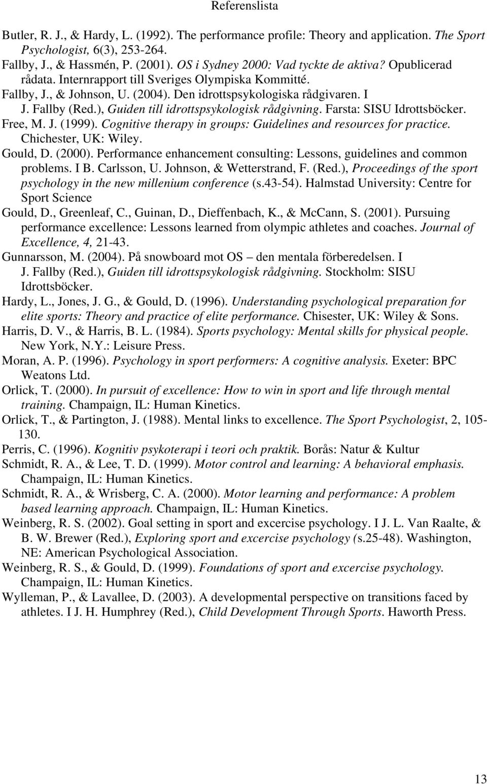 ), Guiden till idrottspsykologisk rådgivning. Farsta: SISU Idrottsböcker. Free, M. J. (1999). Cognitive therapy in groups: Guidelines and resources for practice. Chichester, UK: Wiley. Gould, D.