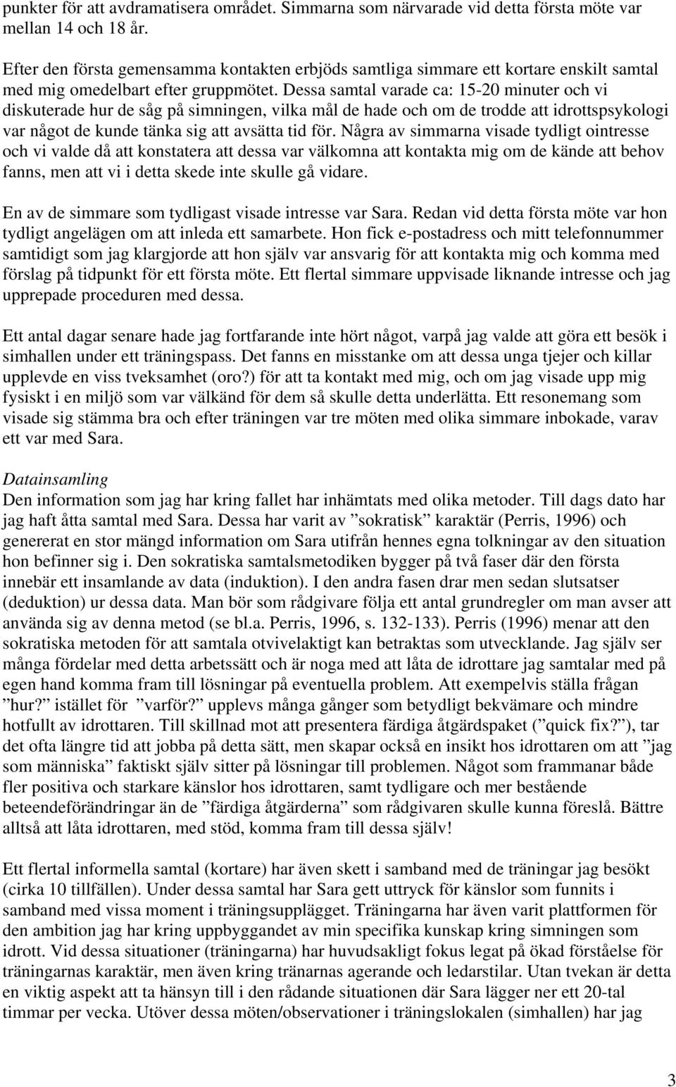 Dessa samtal varade ca: 15-20 minuter och vi diskuterade hur de såg på simningen, vilka mål de hade och om de trodde att idrottspsykologi var något de kunde tänka sig att avsätta tid för.