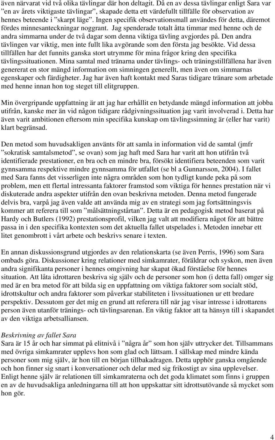 Ingen specifik observationsmall användes för detta, däremot fördes minnesanteckningar noggrant.
