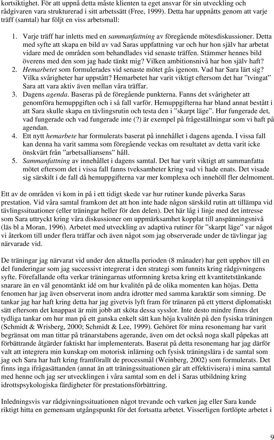 Detta med syfte att skapa en bild av vad Saras uppfattning var och hur hon själv har arbetat vidare med de områden som behandlades vid senaste träffen.