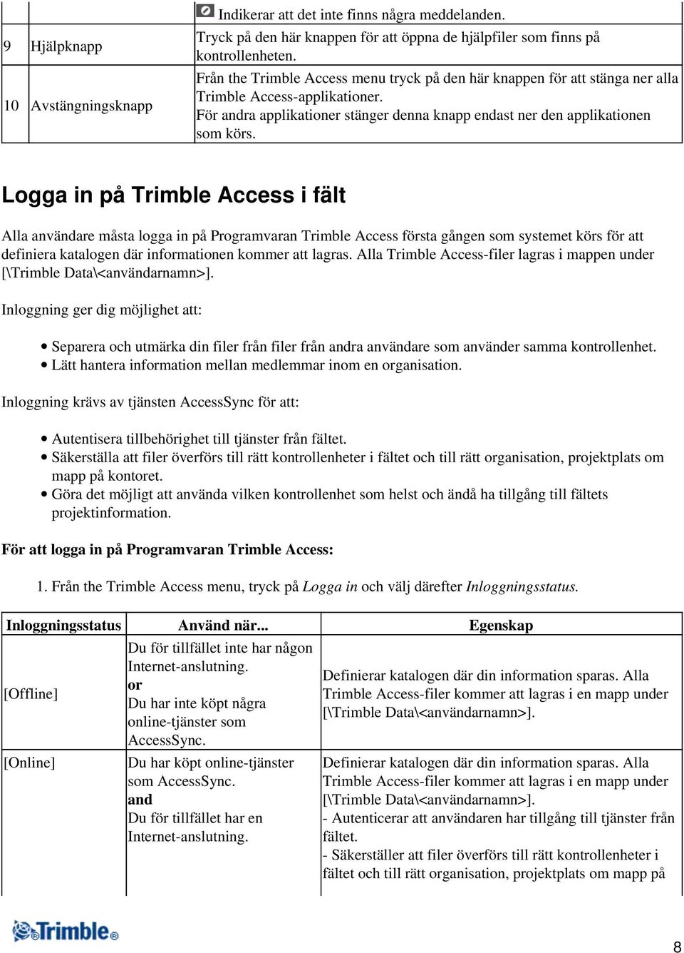 Logga in på Trimble Access i fält Alla användare måsta logga in på Programvaran Trimble Access första gången som systemet körs för att definiera katalogen där informationen kommer att lagras.