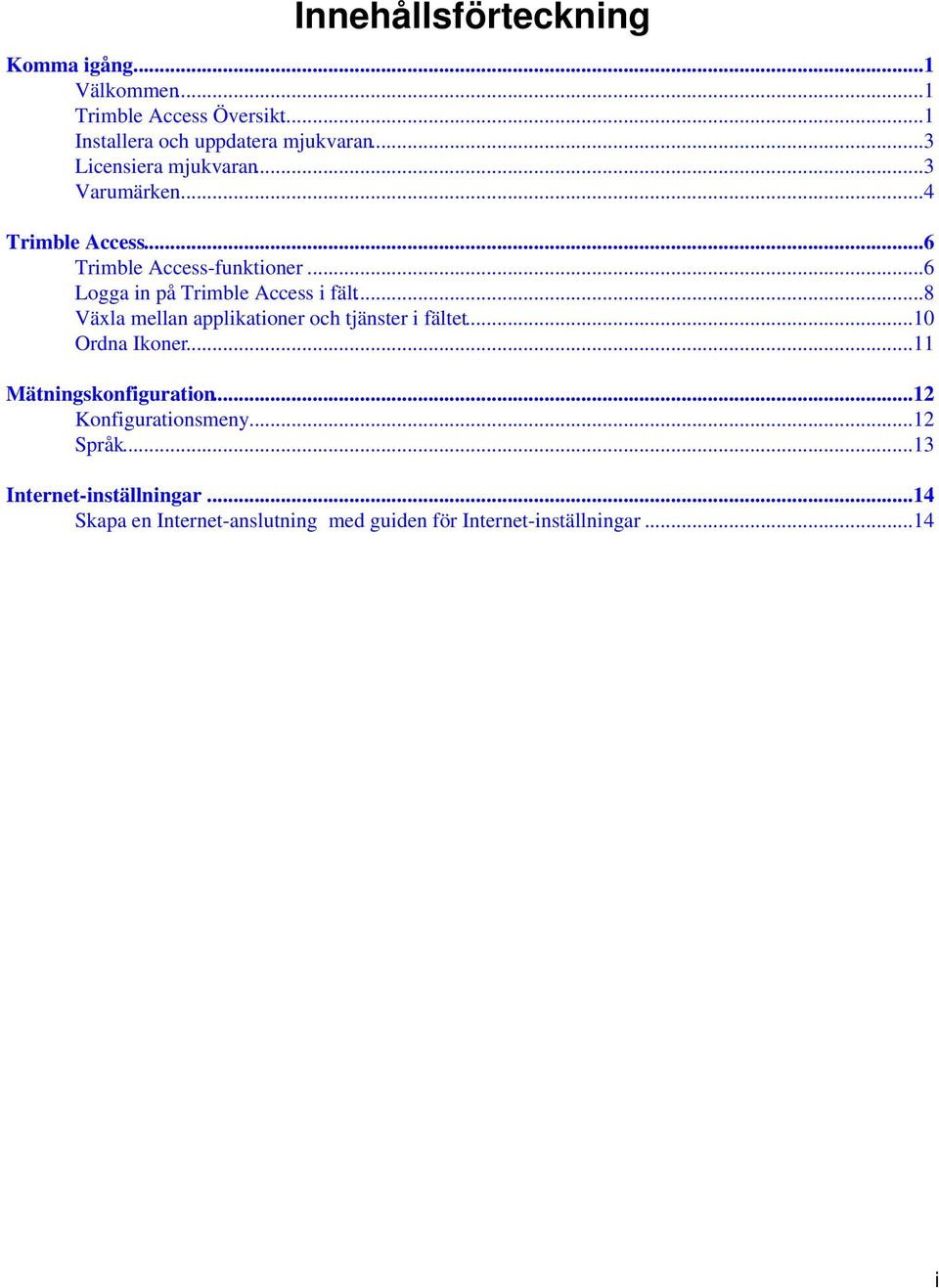 ..6 Logga in på Trimble Access i fält...8 Växla mellan applikationer och tjänster i fältet...10 Ordna Ikoner.