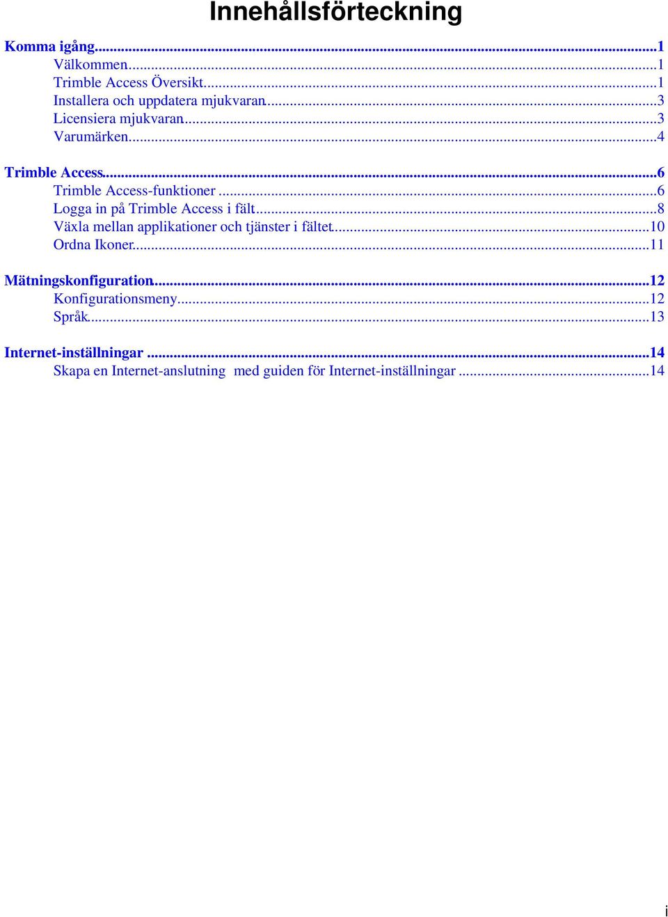 ..6 Logga in på Trimble Access i fält...8 Växla mellan applikationer och tjänster i fältet...10 Ordna Ikoner.