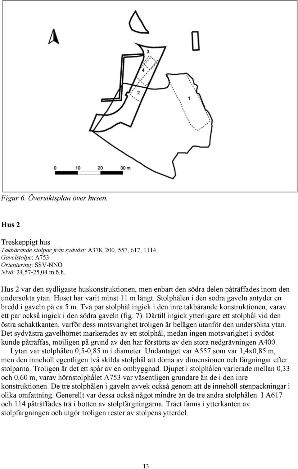 Två par stolphål ingick i den inre takbärande konstruktionen, varav ett par också ingick i den södra gaveln (fig. 7).