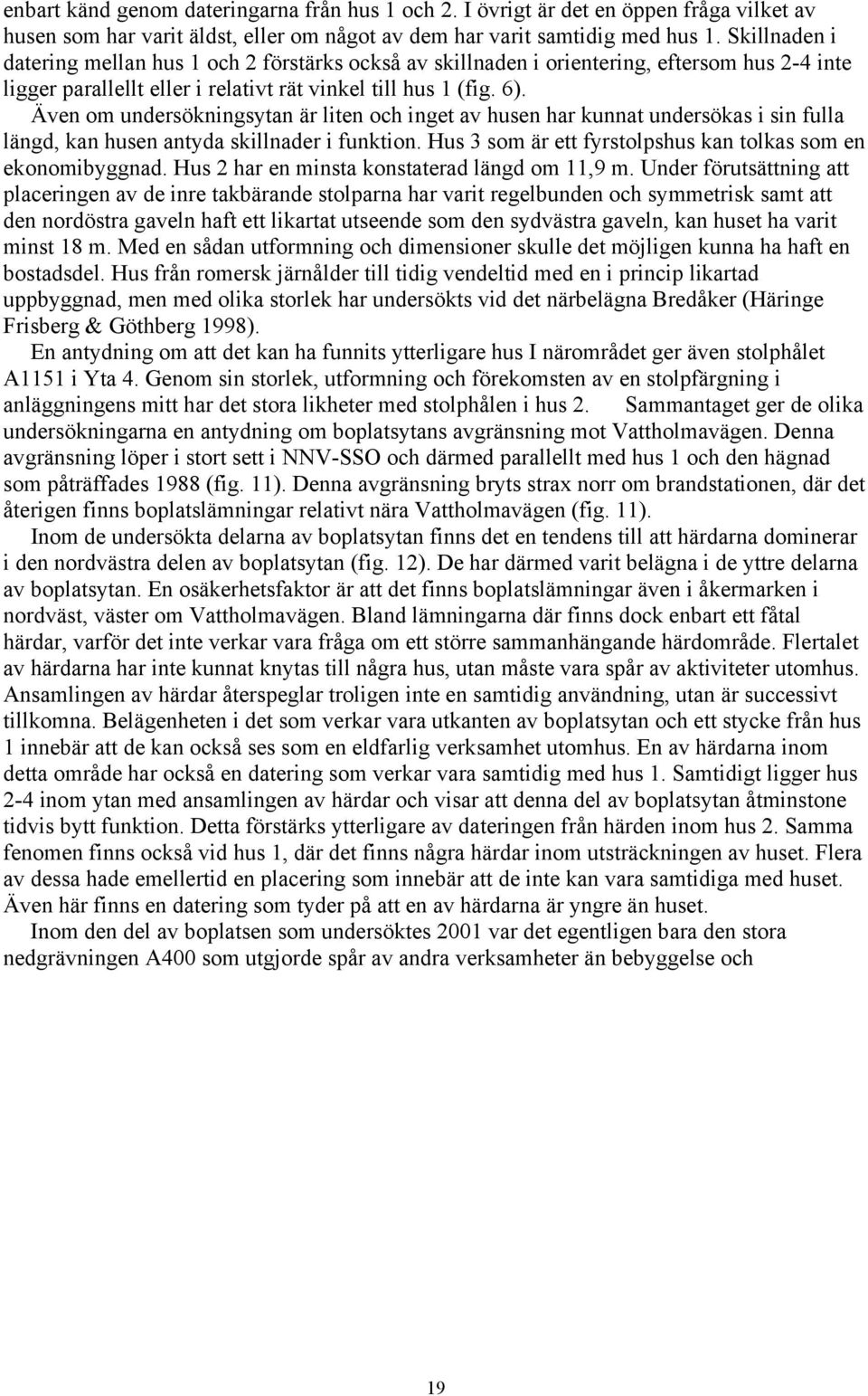 Även om undersökningsytan är liten och inget av husen har kunnat undersökas i sin fulla längd, kan husen antyda skillnader i funktion. Hus 3 som är ett fyrstolpshus kan tolkas som en ekonomibyggnad.