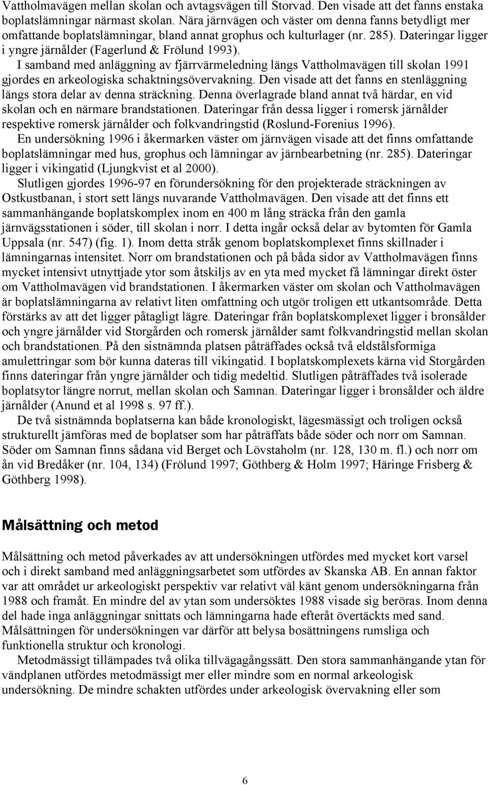 I samband med anläggning av fjärrvärmeledning längs Vattholmavägen till skolan 1991 gjordes en arkeologiska schaktningsövervakning.