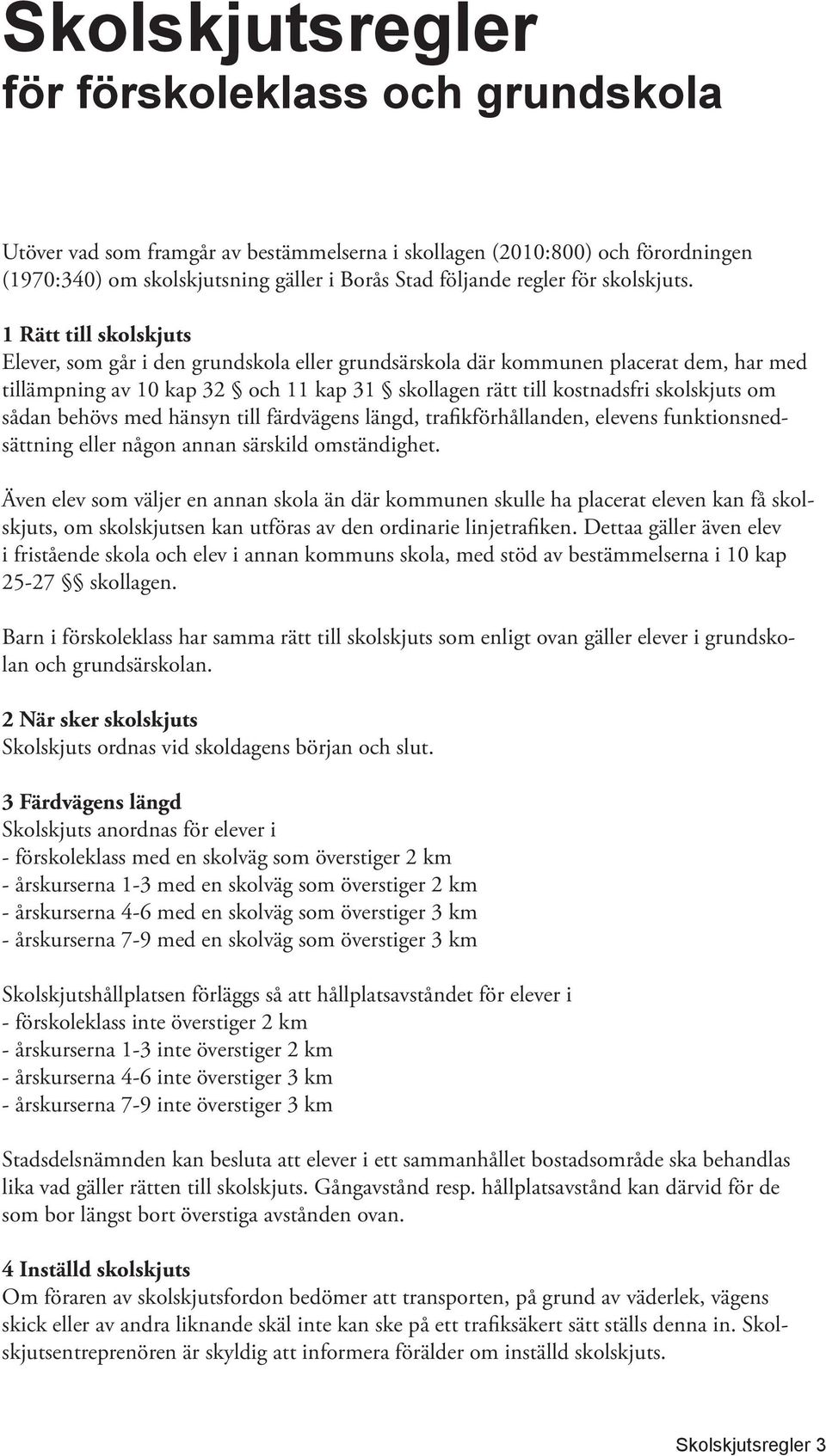 1 Rätt till skolskjuts Elever, som går i den grundskola eller grundsärskola där kommunen placerat dem, har med tillämpning av 10 kap 32 och 11 kap 31 skollagen rätt till kostnadsfri skolskjuts om