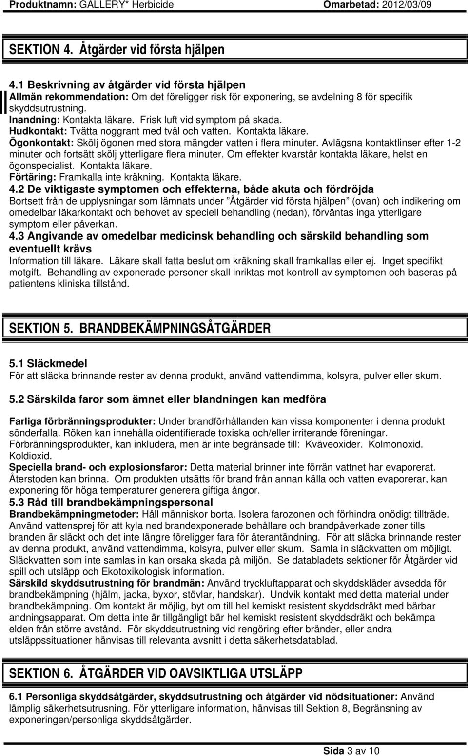Avlägsna kontaktlinser efter 1-2 minuter och fortsätt skölj ytterligare flera minuter. Om effekter kvarstår kontakta läkare, helst en ögonspecialist. Kontakta läkare.