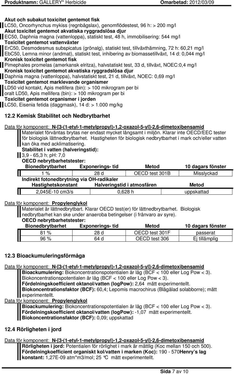 minor (andmat), statiskt test, inhibering av biomassetillväxt, 14 d: 0,044 mg/l Kronisk toxicitet gentemot fisk Pimephales promelas (amerkansk elritza), halvstatiskt test, 33 d, tillväxt, NOEC:0,4