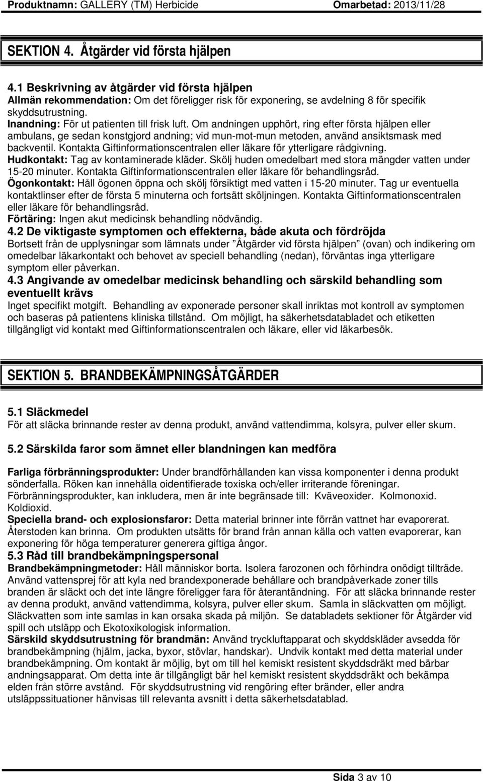 Kontakta Giftinformationscentralen eller läkare för ytterligare rådgivning. Hudkontakt: Tag av kontaminerade kläder. Skölj huden omedelbart med stora mängder vatten under 15-20 minuter.