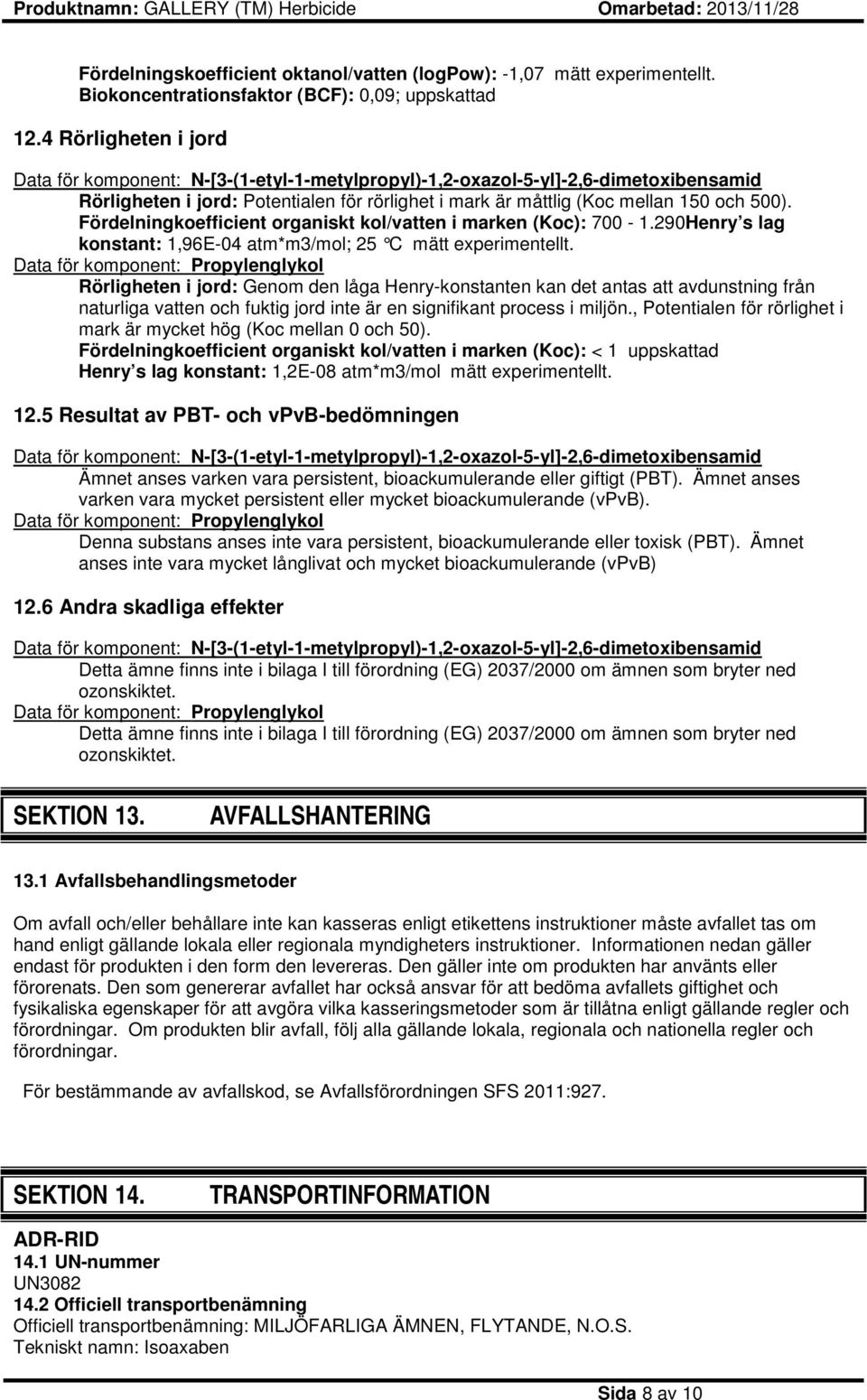 Fördelningkoefficient organiskt kol/vatten i marken (Koc): 700-1.290Henry s lag konstant: 1,96E-04 atm*m3/mol; 25 C mätt experimentellt.