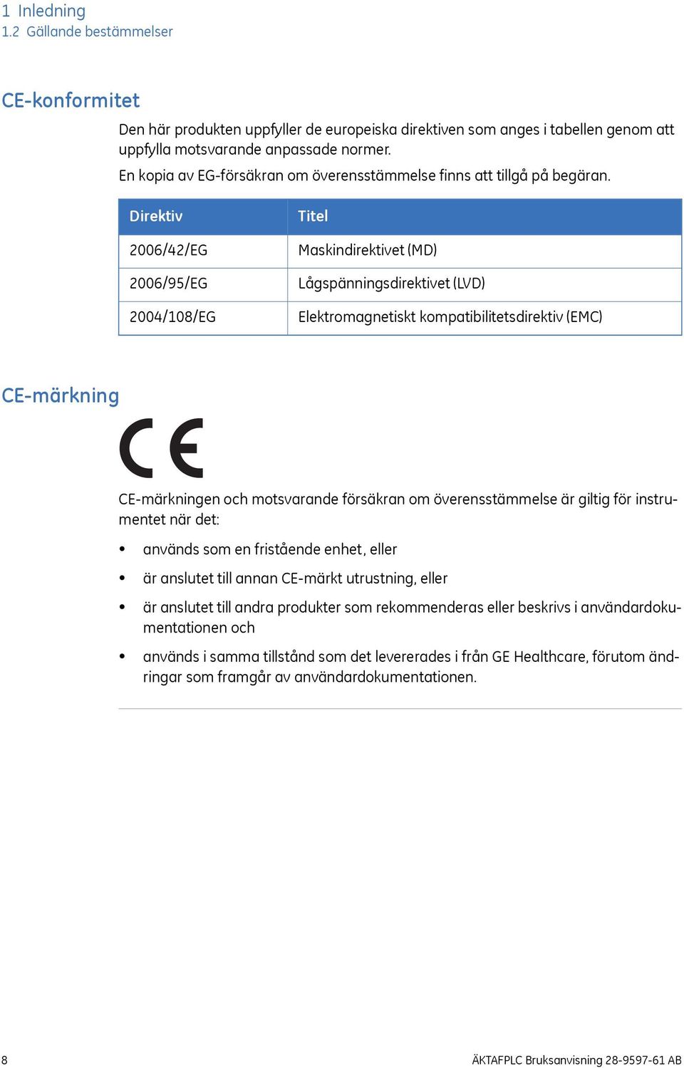Direktiv 2006/42/EG 2006/95/EG 2004/108/EG Titel Maskindirektivet (MD) Lågspänningsdirektivet (LVD) Elektromagnetiskt kompatibilitetsdirektiv (EMC) CE-märkning CE-märkningen och motsvarande försäkran