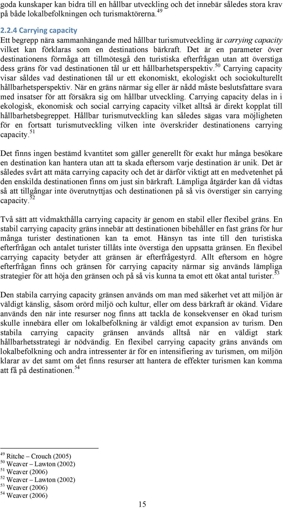 Det är en parameter över destinationens förmåga att tillmötesgå den turistiska efterfrågan utan att överstiga dess gräns för vad destinationen tål ur ett hållbarhetsperspektiv.