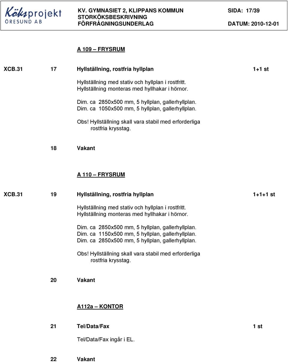 Obs! Hyllställning skall vara stabil med erforderliga rostfria krysstag. 18 Vakant A 110 FRYSRUM XCB.31 19 Hyllställning, rostfria hyllplan 1+1+1 st Hyllställning med stativ och hyllplan i rostfritt.