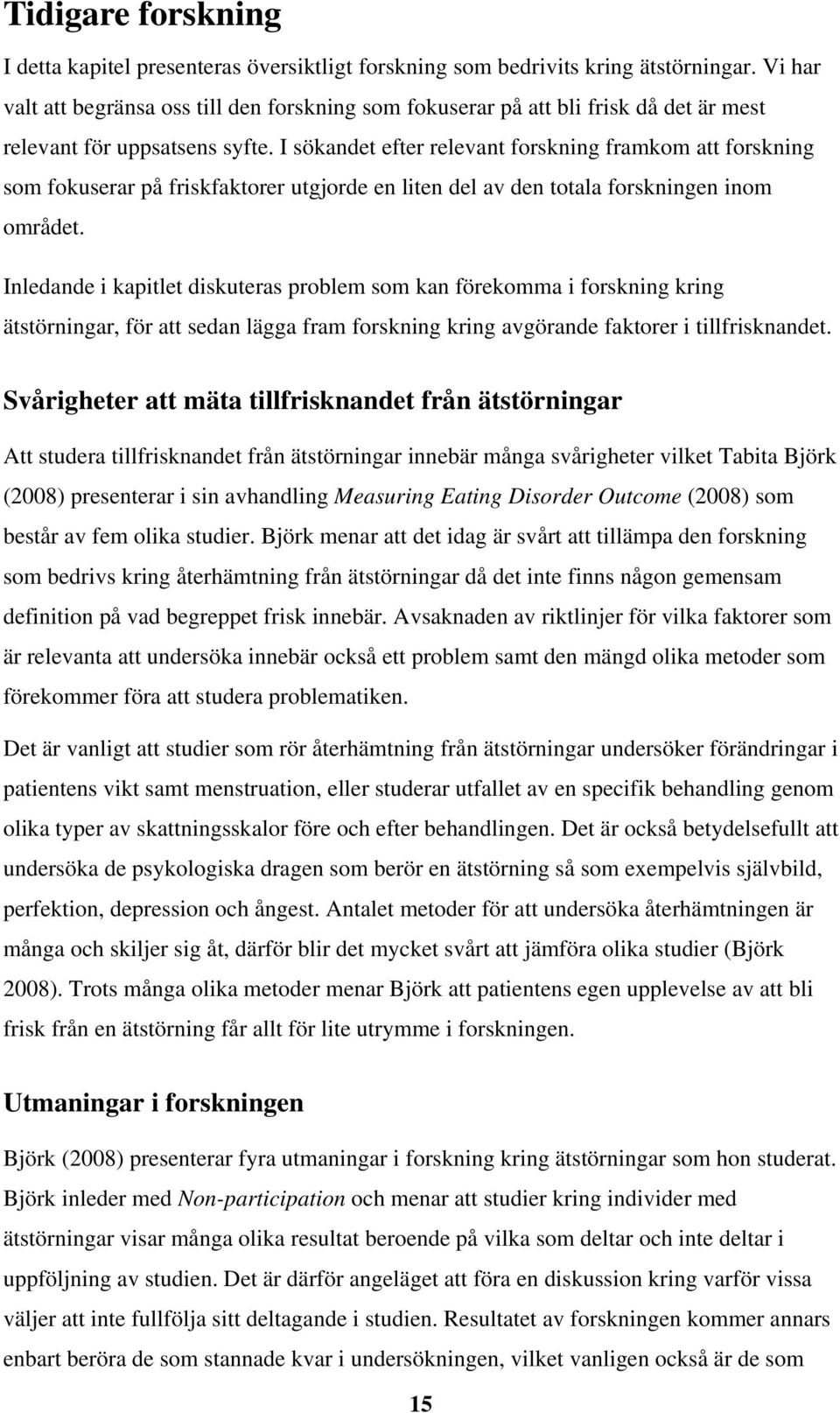 I sökandet efter relevant forskning framkom att forskning som fokuserar på friskfaktorer utgjorde en liten del av den totala forskningen inom området.