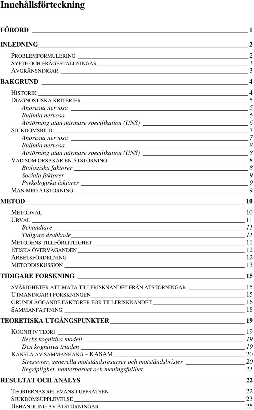 Sociala faktorer 9 Psykologiska faktorer 9 MÄN MED ÄTSTÖRNING 9 METOD 10 METODVAL 10 URVAL 11 Behandlare 11 Tidigare drabbade 11 METODENS TILLFÖRLITLIGHET 11 ETISKA ÖVERVÄGANDEN 12 ARBETSFÖRDELNING