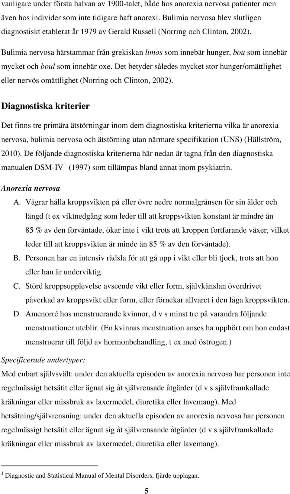 Bulimia nervosa härstammar från grekiskan limos som innebär hunger, bou som innebär mycket och boul som innebär oxe.