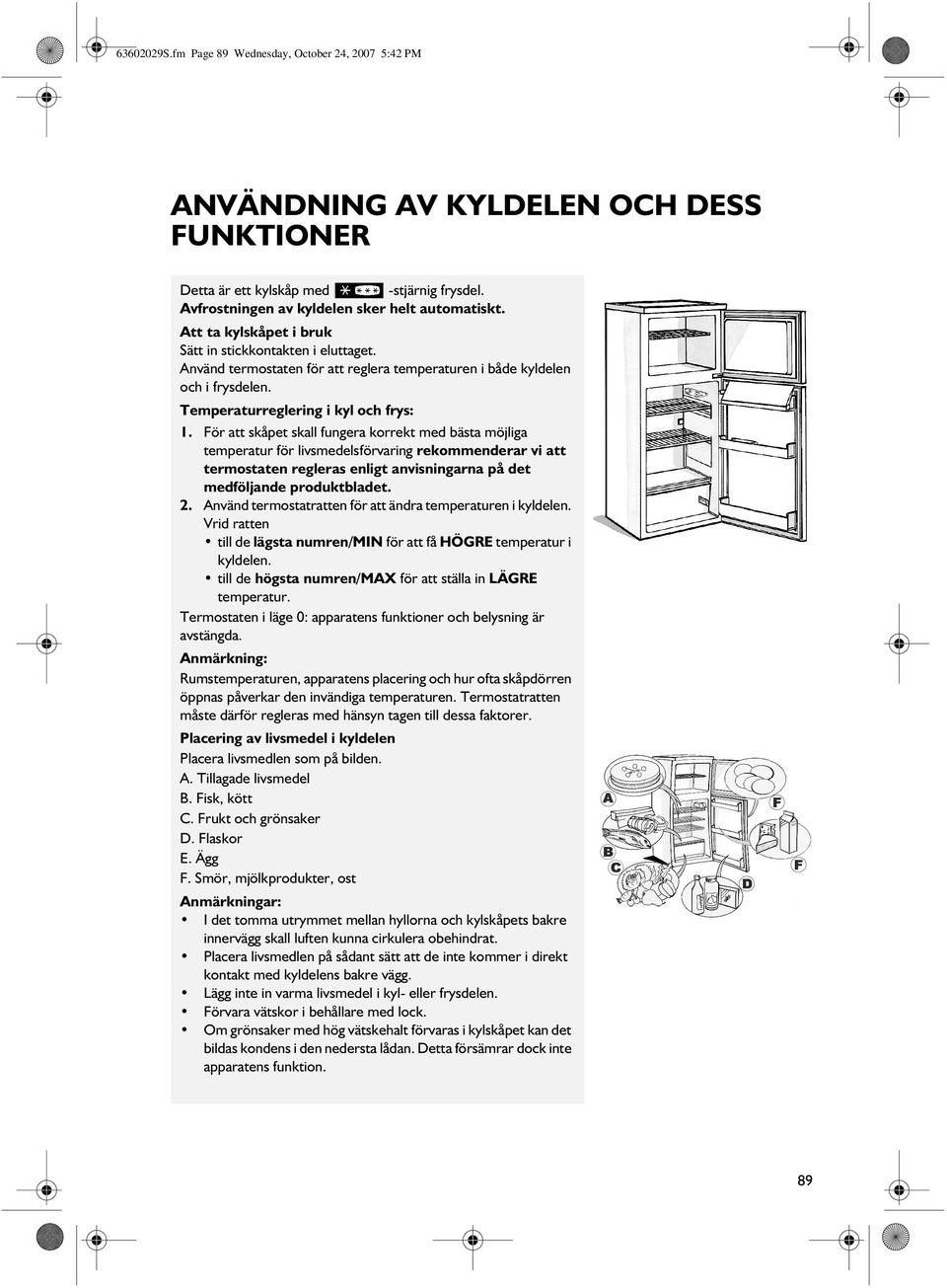 För att skåpet skall fungera korrekt med bästa möjliga temperatur för livsmedelsförvaring rekommenderar vi att termostaten regleras enligt anvisningarna på det medföljande produktbladet. 2.