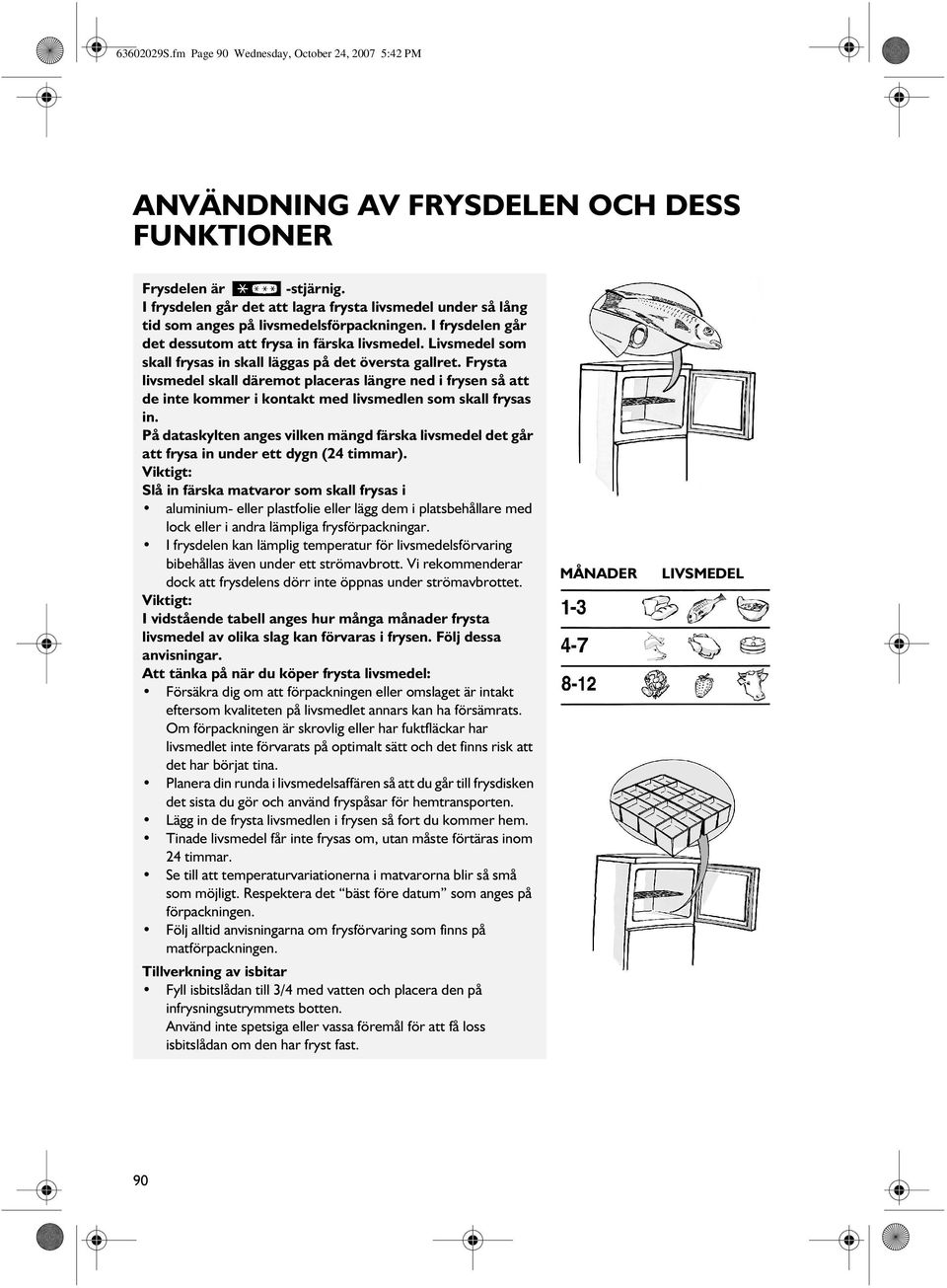 Livsmedel som skall frysas in skall läggas på det översta gallret. Frysta livsmedel skall däremot placeras längre ned i frysen så att de inte kommer i kontakt med livsmedlen som skall frysas in.