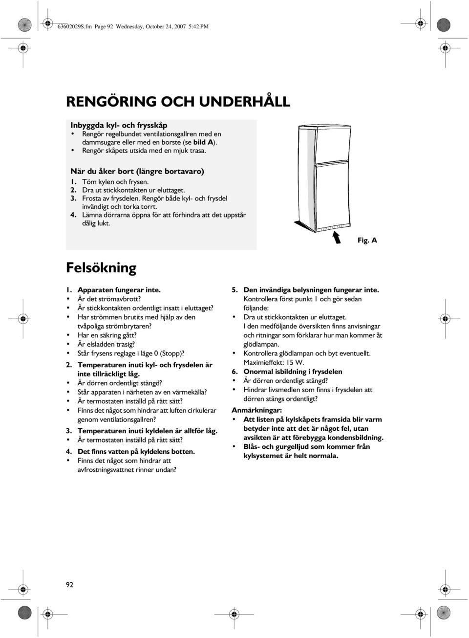 Rengör både kyl- och frysdel invändigt och torka torrt. 4. Lämna dörrarna öppna för att förhindra att det uppstår dålig lukt. Fig. A Felsökning 1. Apparaten fungerar inte. Är det strömavbrott?