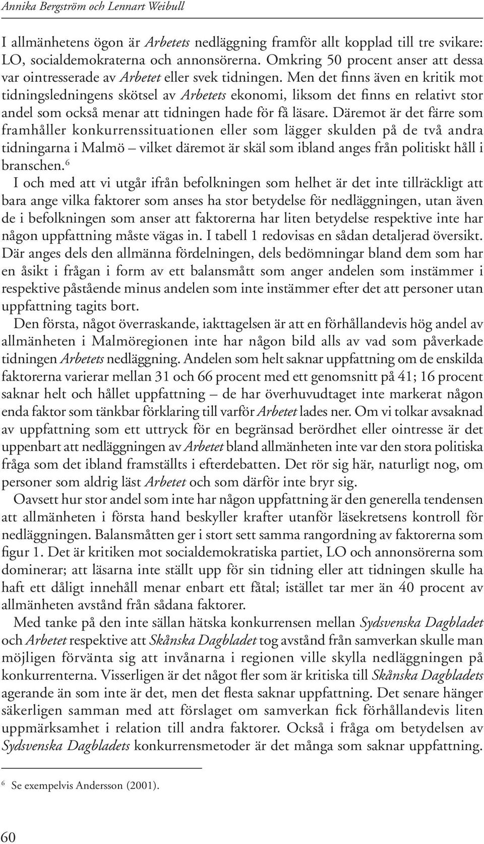 Men det finns även en kritik mot tidningsledningens skötsel av Arbetets ekonomi, liksom det finns en relativt stor andel som också menar att tidningen hade för få läsare.