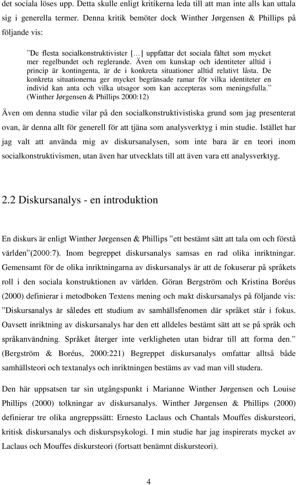 Även om kunskap och identiteter alltid i princip är kontingenta, är de i konkreta situationer alltid relativt låsta.