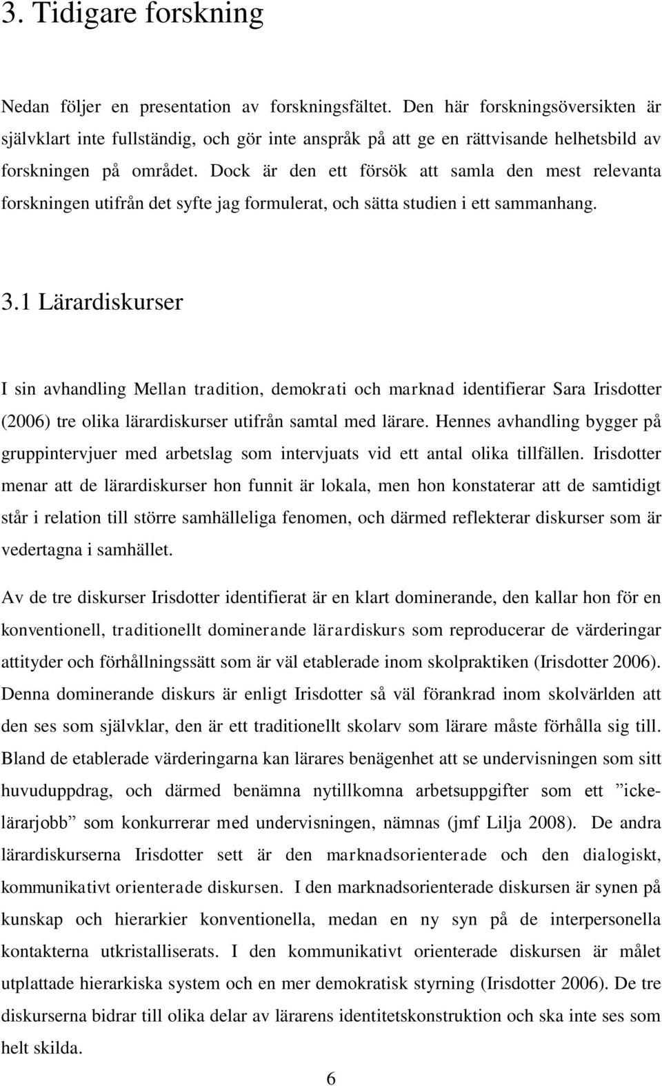 Dock är den ett försök att samla den mest relevanta forskningen utifrån det syfte jag formulerat, och sätta studien i ett sammanhang. 3.