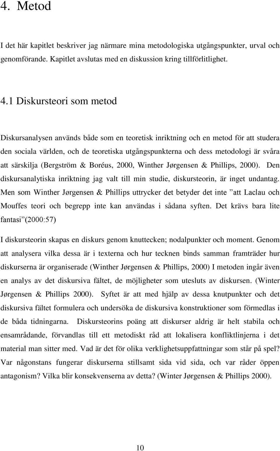 särskilja (Bergström & Boréus, 2000, Winther Jørgensen & Phillips, 2000). Den diskursanalytiska inriktning jag valt till min studie, diskursteorin, är inget undantag.