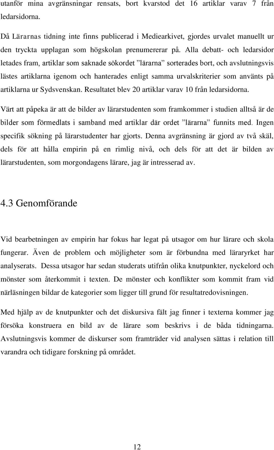 Alla debatt- och ledarsidor letades fram, artiklar som saknade sökordet lärarna sorterades bort, och avslutningsvis lästes artiklarna igenom och hanterades enligt samma urvalskriterier som använts på