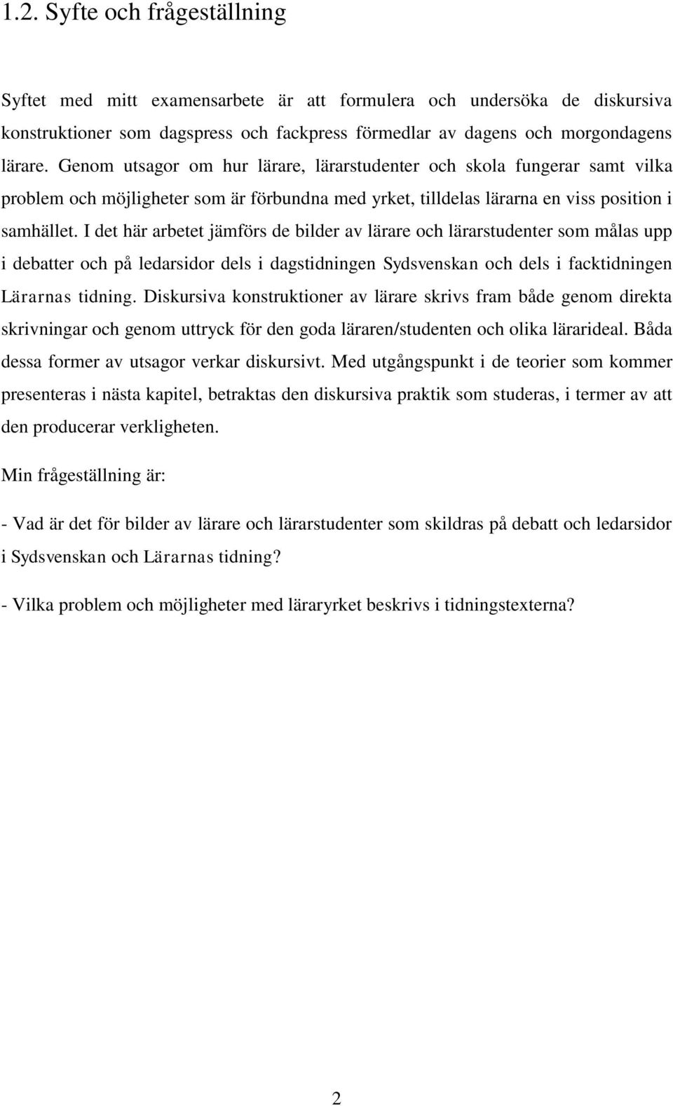 I det här arbetet jämförs de bilder av lärare och lärarstudenter som målas upp i debatter och på ledarsidor dels i dagstidningen Sydsvenskan och dels i facktidningen Lärarnas tidning.
