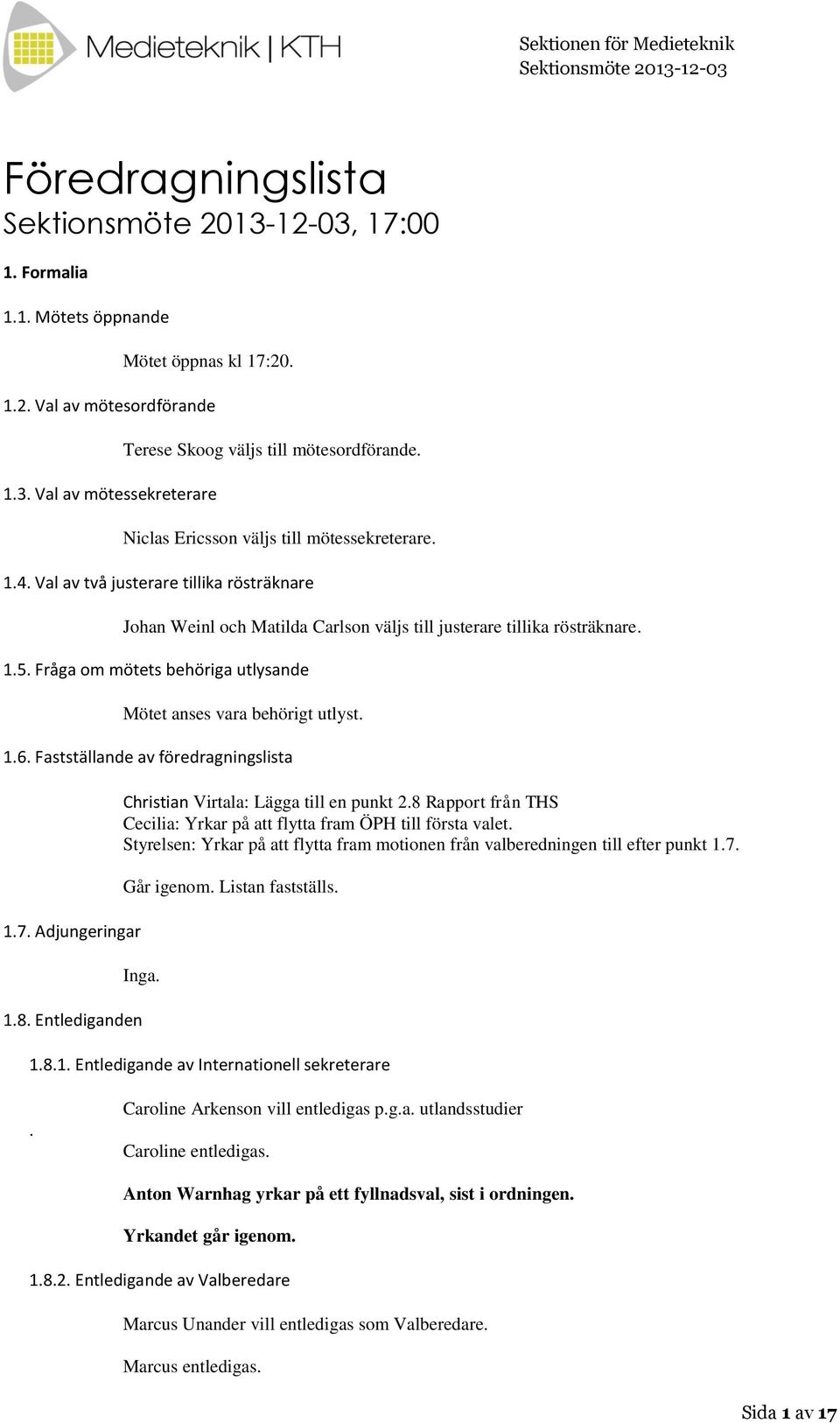 Fråga om mötets behöriga utlysande Mötet anses vara behörigt utlyst. 1.6. Fastställande av föredragningslista 1.7. Adjungeringar Christian Virtala: Lägga till en punkt 2.